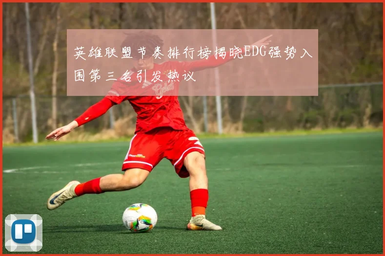 英雄联盟节奏排行榜揭晓EDG强势入围第三名引发热议