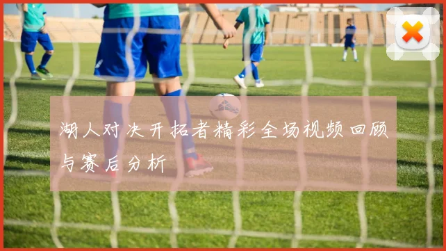 湖人对决开拓者精彩全场视频回顾与赛后分析